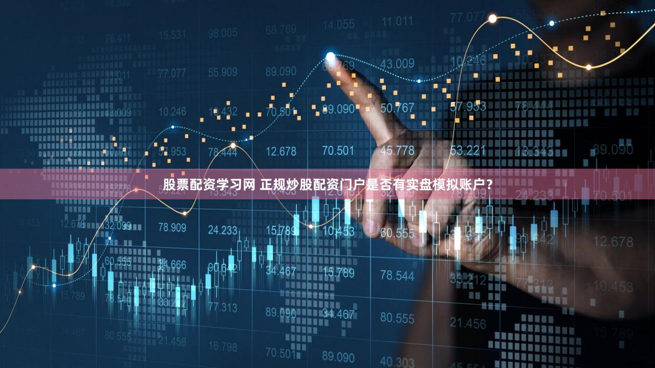 股票配资学习网 正规炒股配资门户是否有实盘模拟账户？