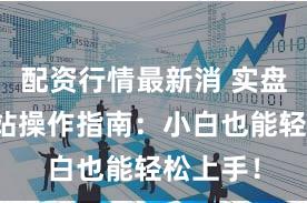 配资行情最新消 实盘配资网站操作指南：小白也能轻松上手！