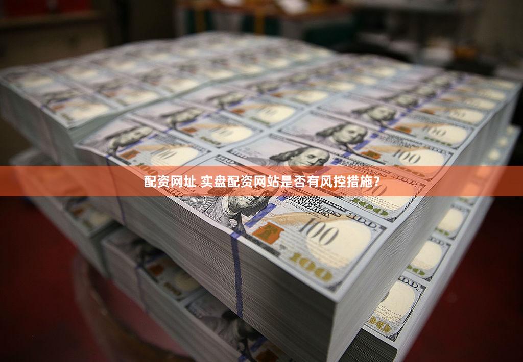 配资网址 实盘配资网站是否有风控措施？