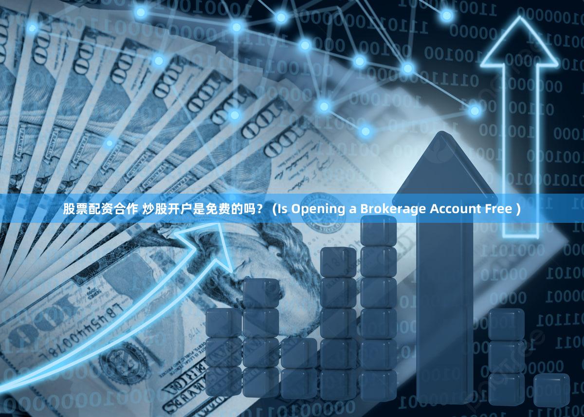 股票配资合作 炒股开户是免费的吗？ (Is Opening a Brokerage Account Free )