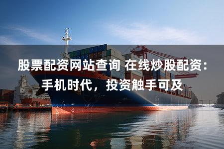 股票配资网站查询 在线炒股配资：手机时代，投资触手可及