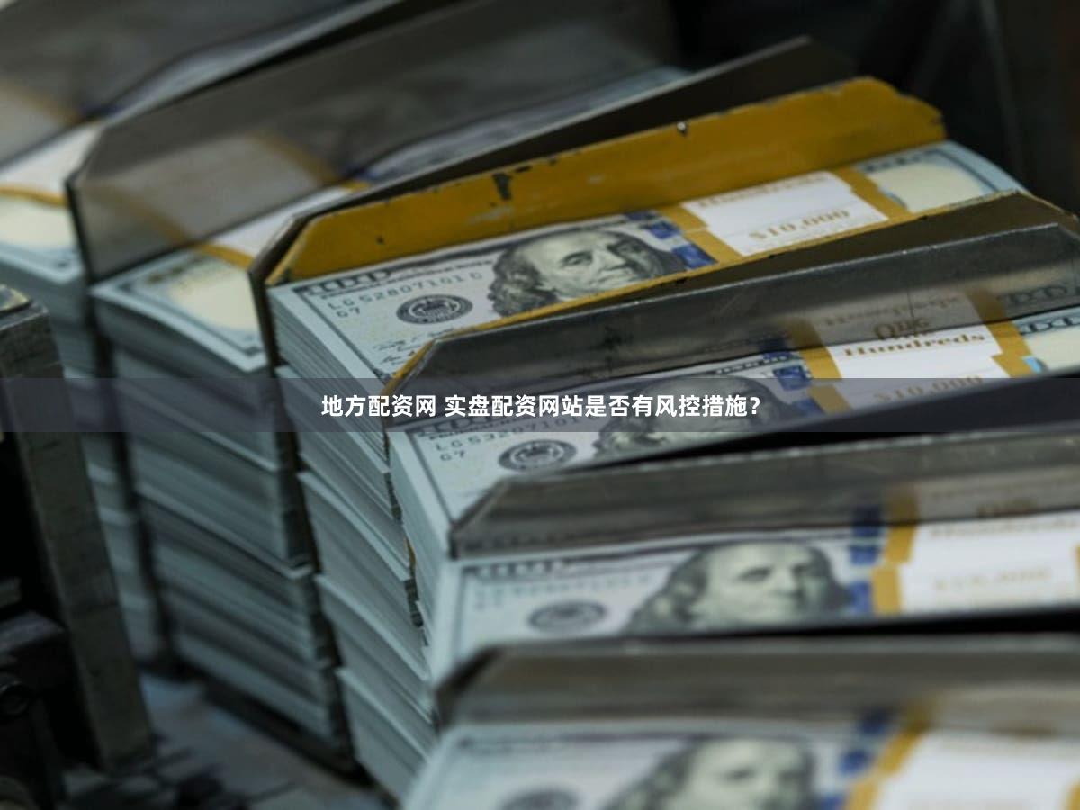 地方配资网 实盘配资网站是否有风控措施？