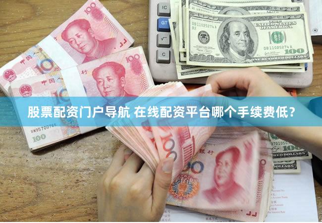 股票配资门户导航 在线配资平台哪个手续费低？