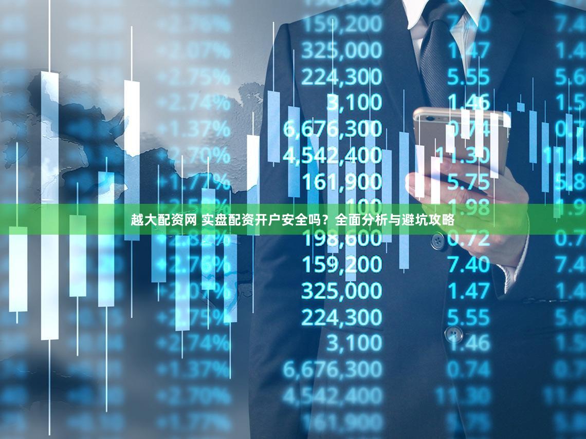 越大配资网 实盘配资开户安全吗？全面分析与避坑攻略