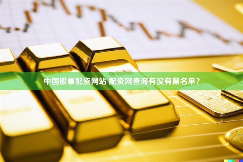 中国股票配资网站 配资网查询有没有黑名单？