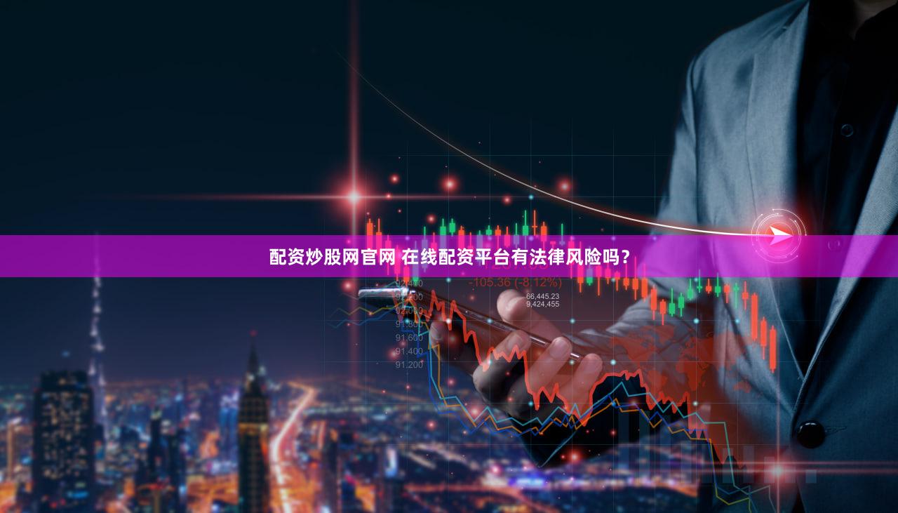 配资炒股网官网 在线配资平台有法律风险吗？