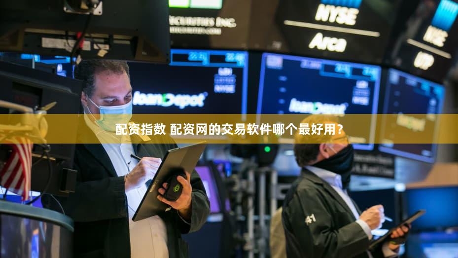 配资指数 配资网的交易软件哪个最好用？