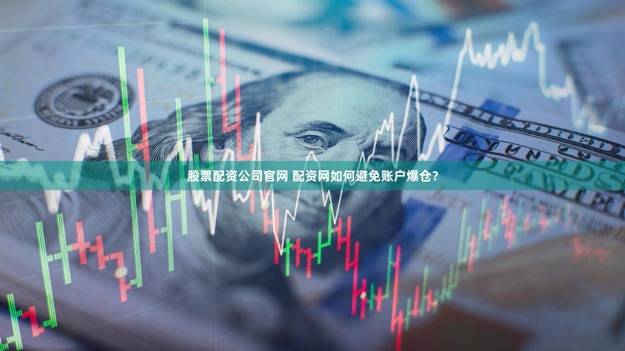 股票配资公司官网 配资网如何避免账户爆仓？