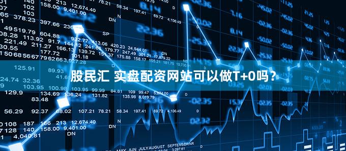 股民汇 实盘配资网站可以做T+0吗？
