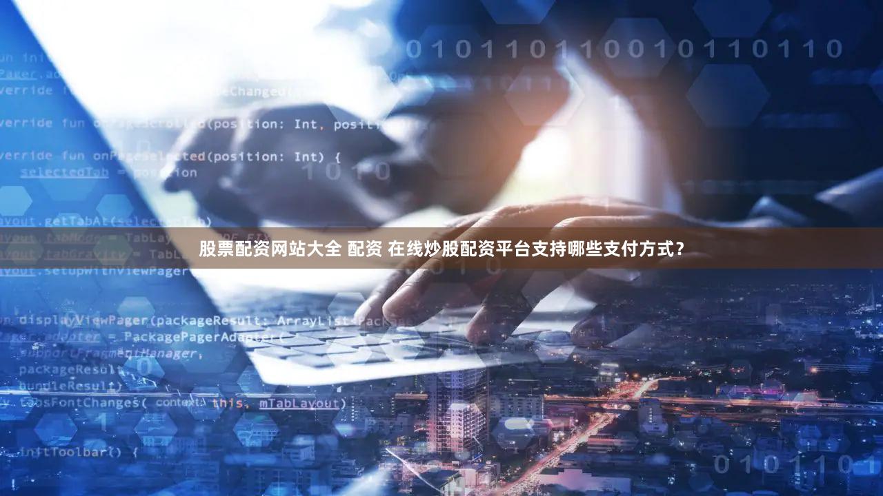 股票配资网站大全 配资 在线炒股配资平台支持哪些支付方式？