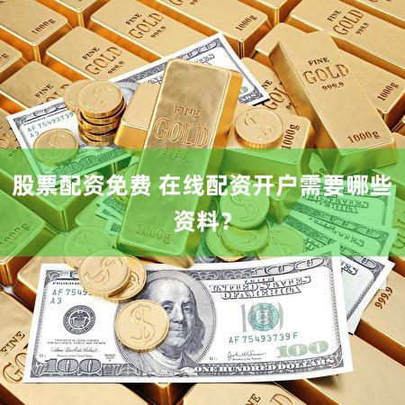 股票配资免费 在线配资开户需要哪些资料？
