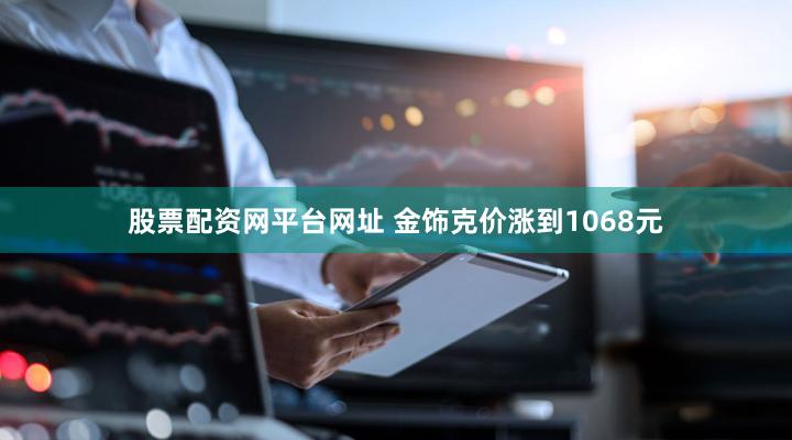 股票配资网平台网址 金饰克价涨到1068元