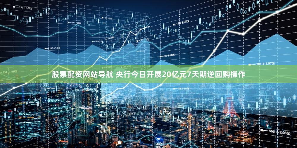股票配资网站导航 央行今日开展20亿元7天期逆回购操作