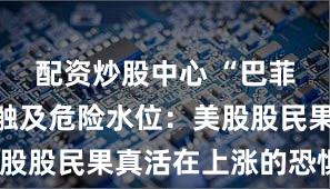 配资炒股中心 “巴菲特指标”触及危险水位：美股股民果真活在上涨的恐惧中？