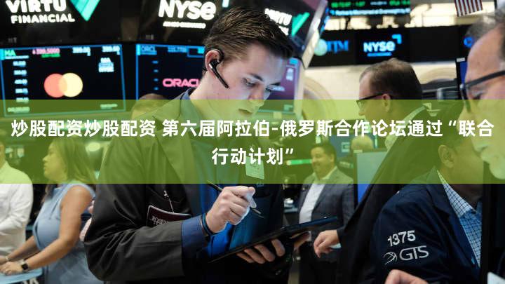 炒股配资炒股配资 第六届阿拉伯-俄罗斯合作论坛通过“联合行动计划”