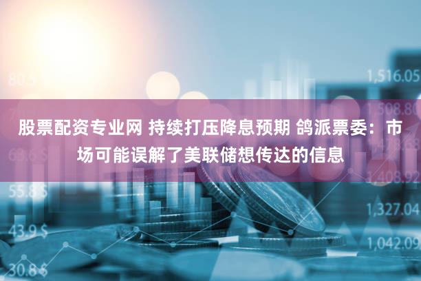 股票配资专业网 持续打压降息预期 鸽派票委：市场可能误解了美联储想传达的信息