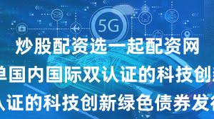 炒股配资选一起配资网 全国首单国内国际双认证的科技创新绿色债券发行