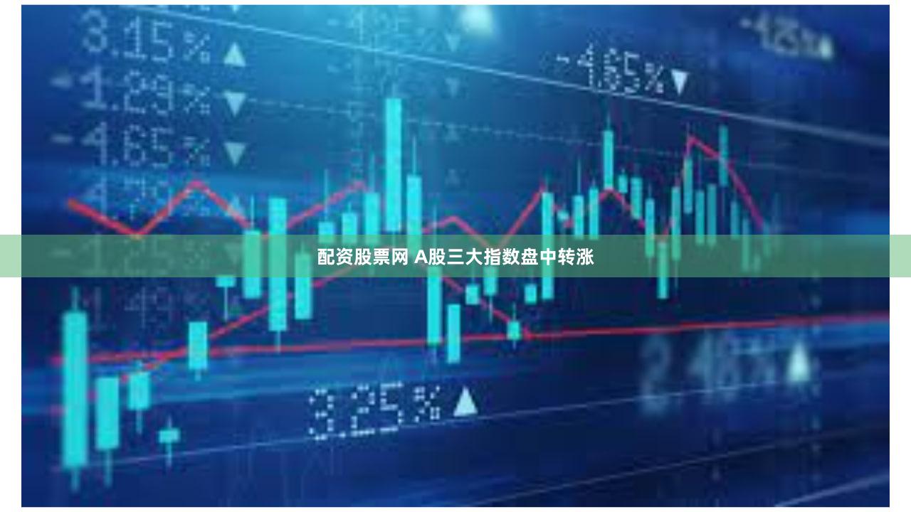 配资股票网 A股三大指数盘中转涨