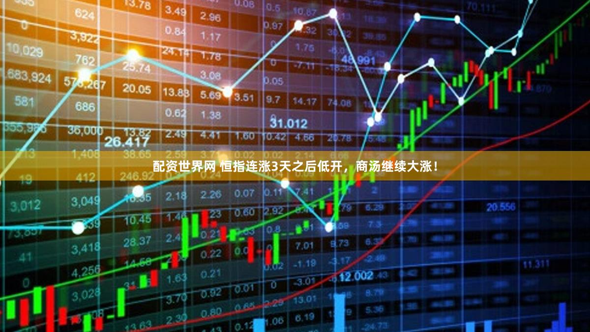 配资世界网 恒指连涨3天之后低开，商汤继续大涨！