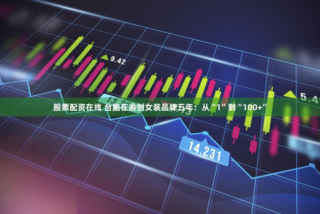 股票配资在线 台胞在渝创女装品牌五年：从“1”到“100+”