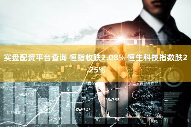 实盘配资平台查询 恒指收跌2.08% 恒生科技指数跌2.25%