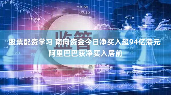 股票配资学习 南向资金今日净买入超94亿港元 阿里巴巴获净买入居前