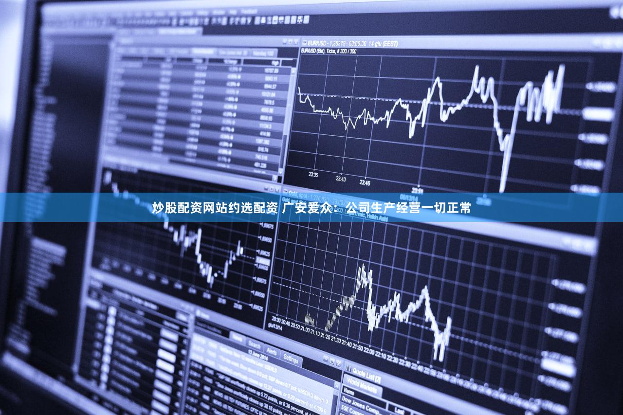 炒股配资网站约选配资 广安爱众：公司生产经营一切正常