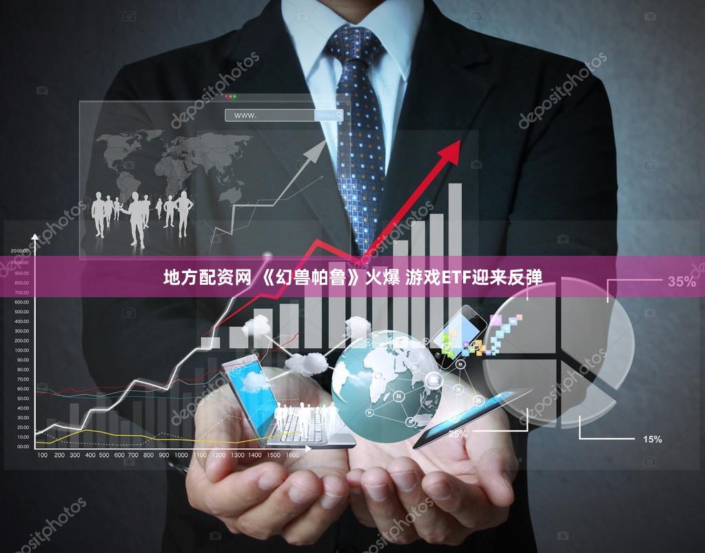 地方配资网 《幻兽帕鲁》火爆 游戏ETF迎来反弹