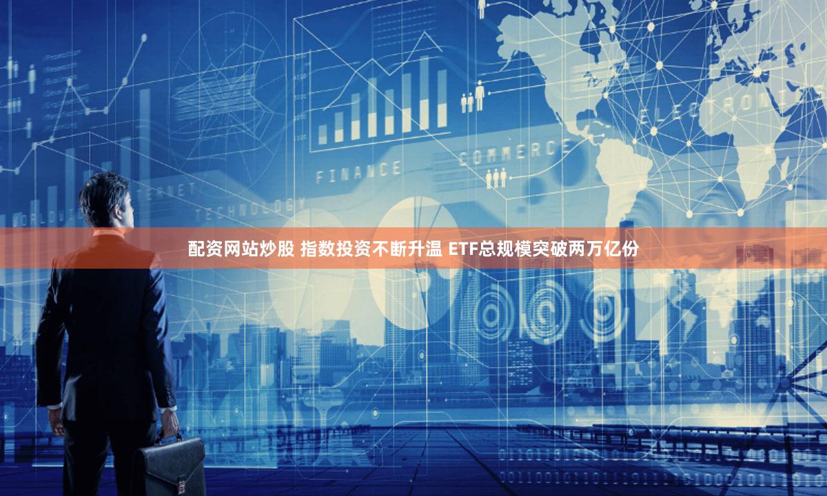 配资网站炒股 指数投资不断升温 ETF总规模突破两万亿份