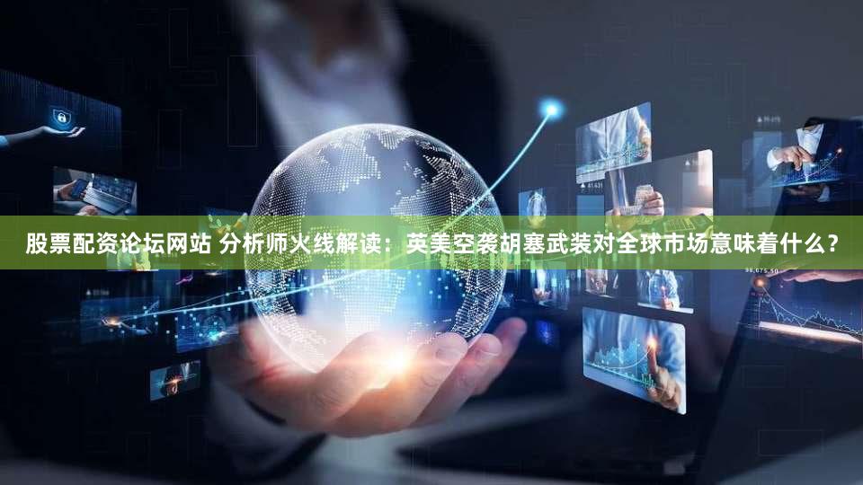 股票配资论坛网站 分析师火线解读：英美空袭胡塞武装对全球市场意味着什么？