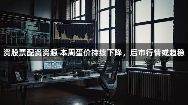 资股票配资资源 本周蛋价持续下降，后市行情或趋稳