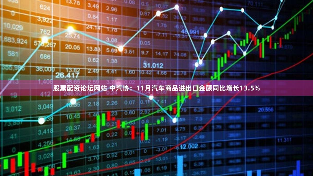 股票配资论坛网站 中汽协：11月汽车商品进出口金额同比增长13.5%