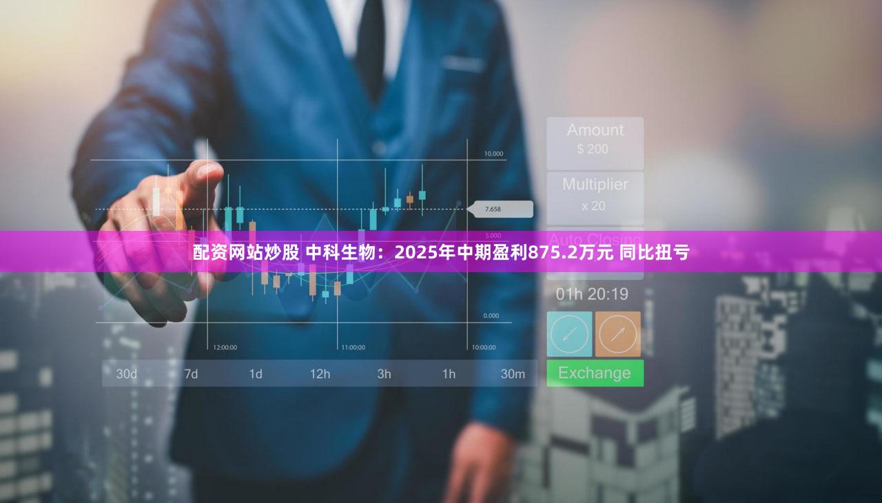 配资网站炒股 中科生物：2025年中期盈利875.2万元 同比扭亏