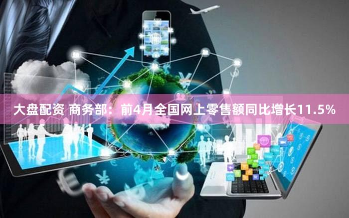 大盘配资 商务部：前4月全国网上零售额同比增长11.5%
