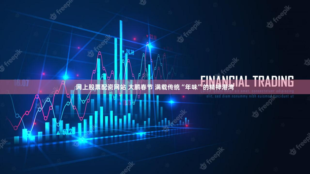网上股票配资网站 大鹏春节 满载传统“年味”的精神港湾