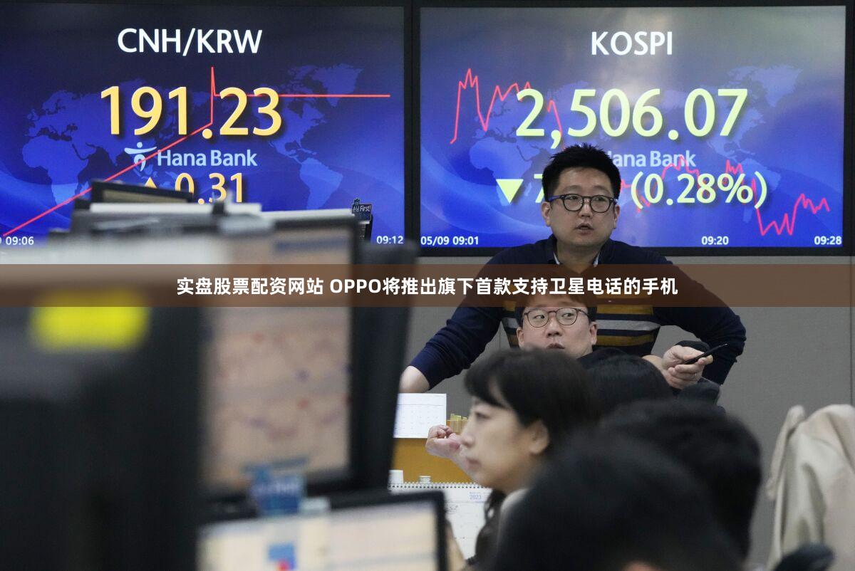 实盘股票配资网站 OPPO将推出旗下首款支持卫星电话的手机