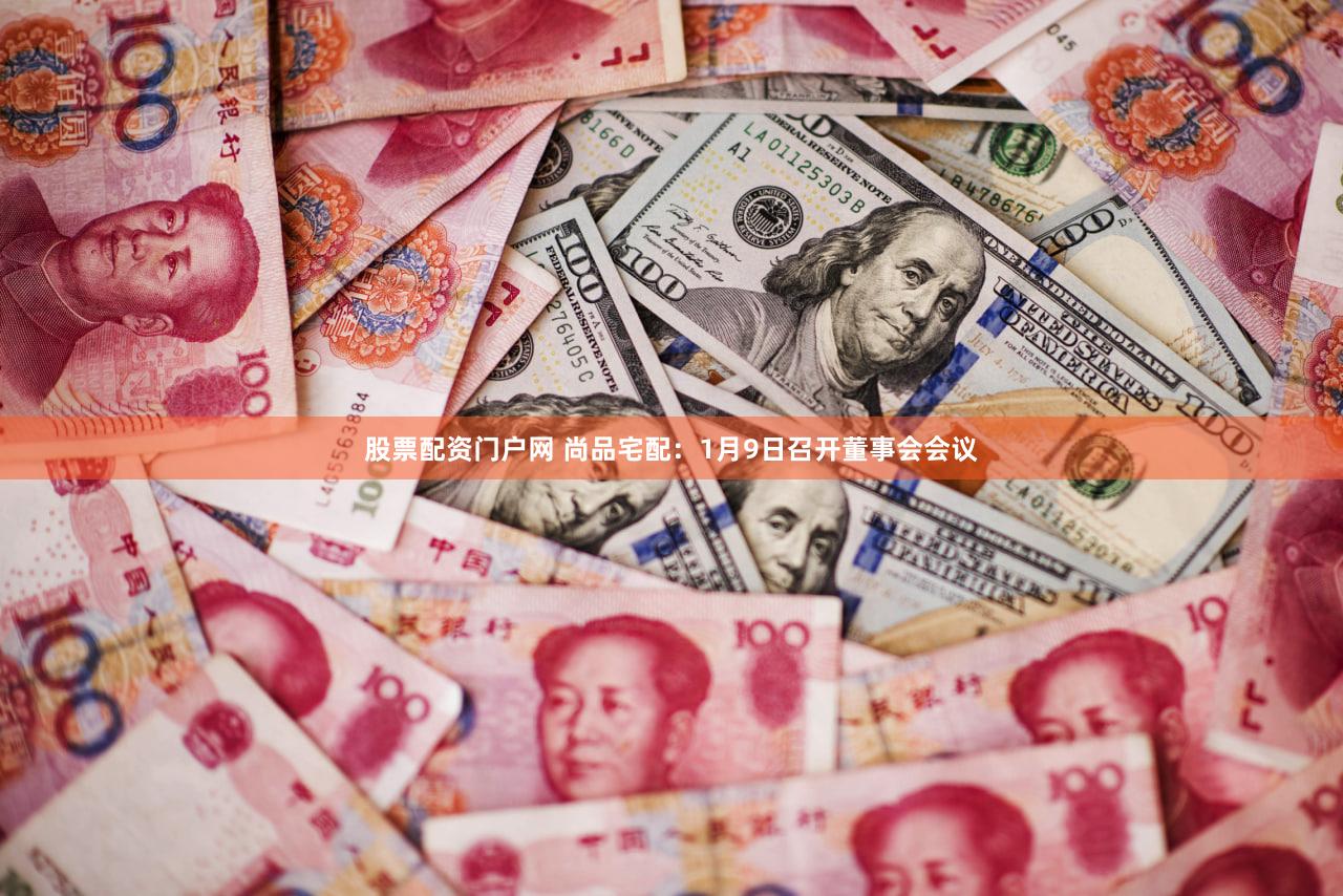 股票配资门户网 尚品宅配：1月9日召开董事会会议