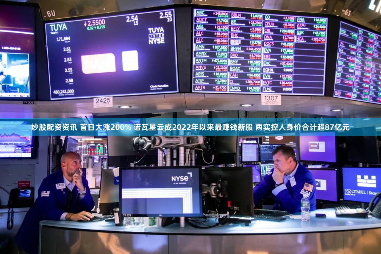 炒股配资资讯 首日大涨200% 诺瓦星云成2022年以来最赚钱新股 两实控人身价合计超87亿元