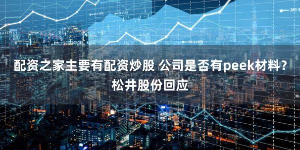配资之家主要有配资炒股 公司是否有peek材料？松井股份回应