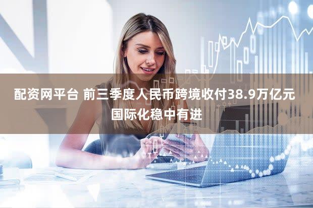 配资网平台 前三季度人民币跨境收付38.9万亿元 国际化稳中有进