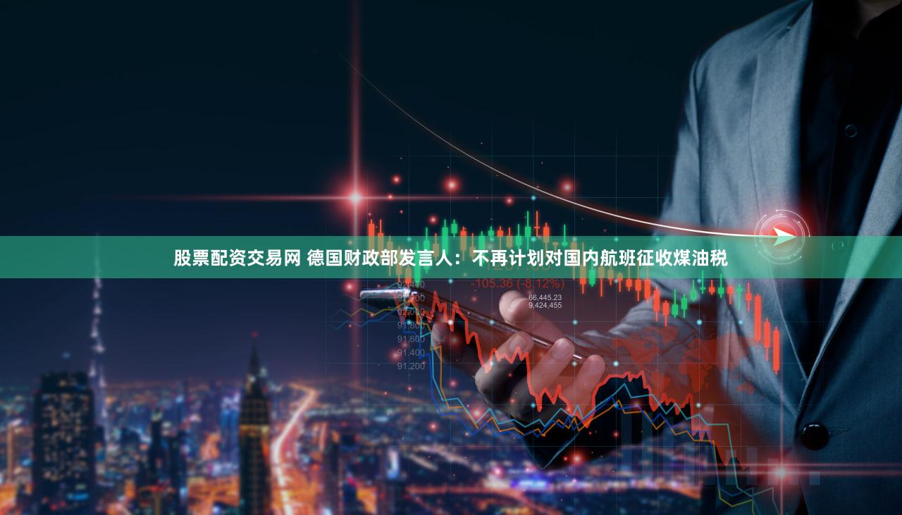 股票配资交易网 德国财政部发言人：不再计划对国内航班征收煤油税