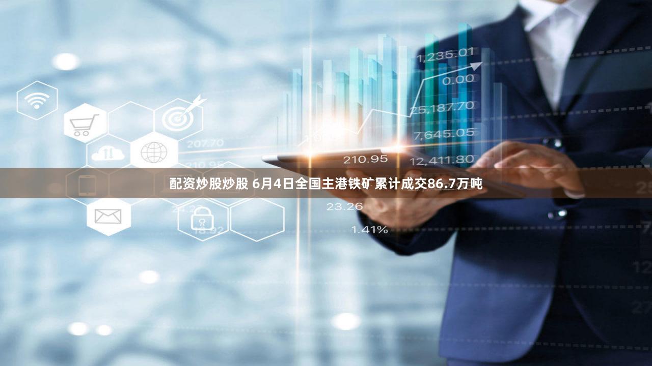 配资炒股炒股 6月4日全国主港铁矿累计成交86.7万吨