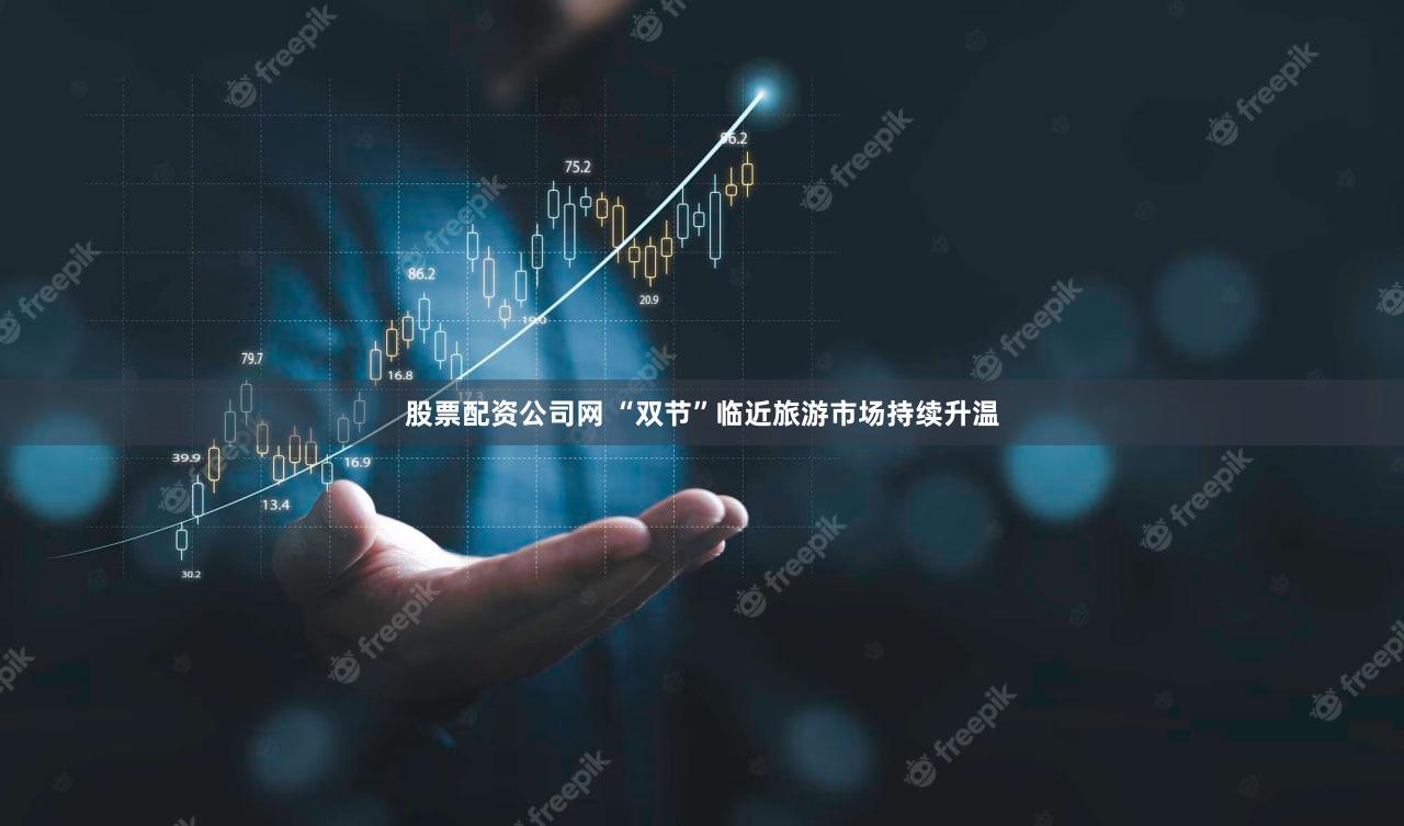 股票配资公司网 “双节”临近旅游市场持续升温