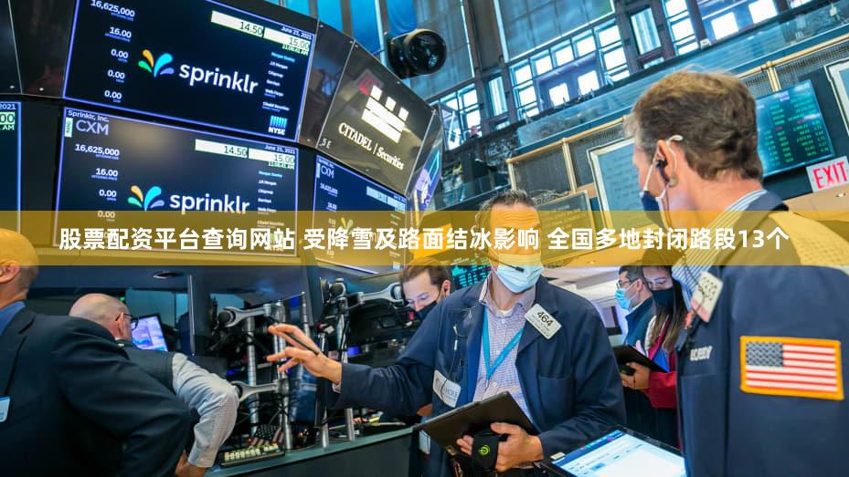 股票配资平台查询网站 受降雪及路面结冰影响 全国多地封闭路段13个