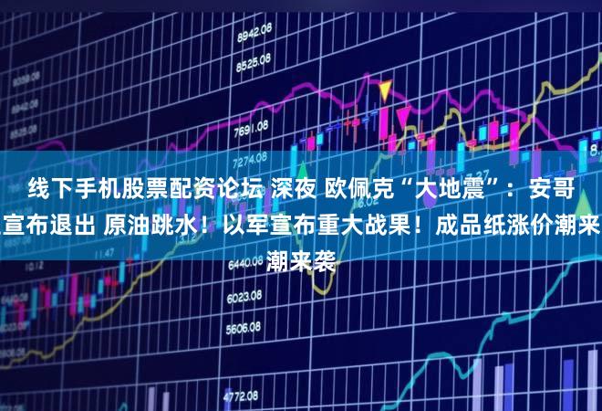 线下手机股票配资论坛 深夜 欧佩克“大地震”：安哥拉宣布退出 原油跳水！以军宣布重大战果！成品纸涨价潮来袭