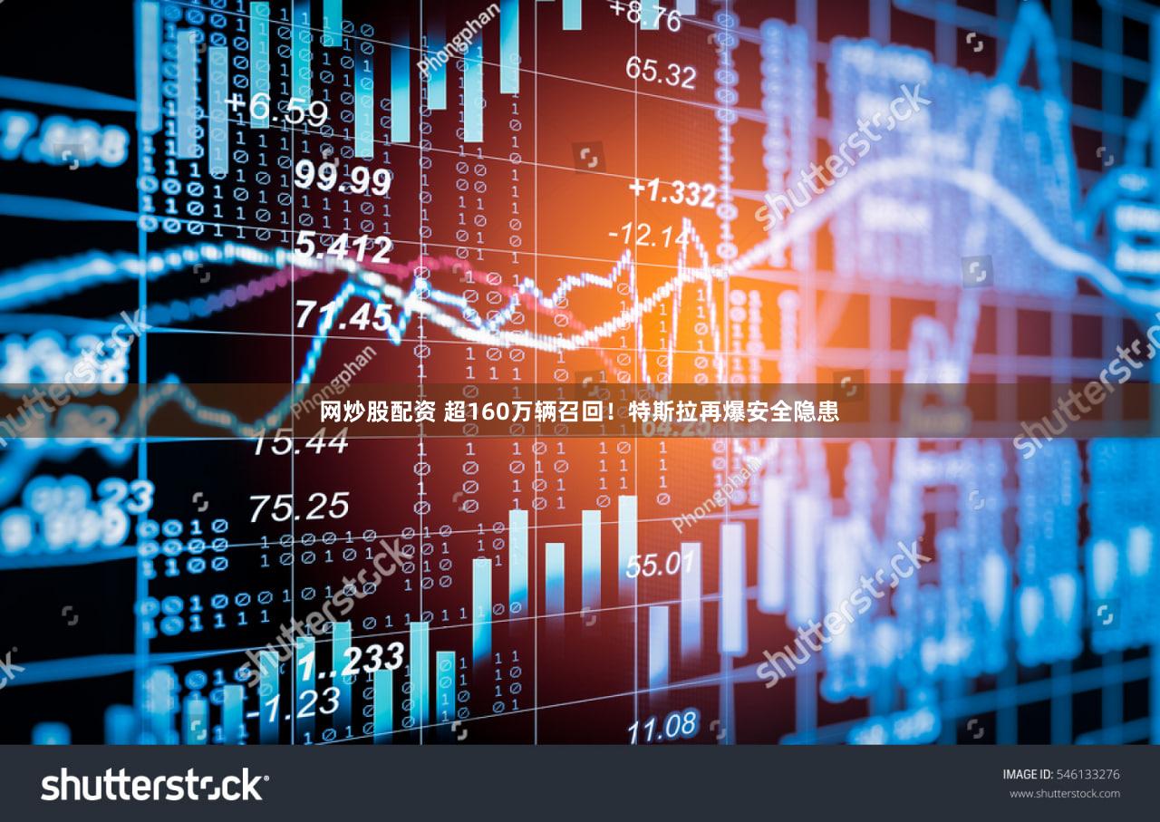 网炒股配资 超160万辆召回！特斯拉再爆安全隐患