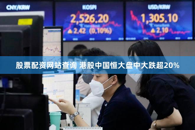 股票配资网站查询 港股中国恒大盘中大跌超20%
