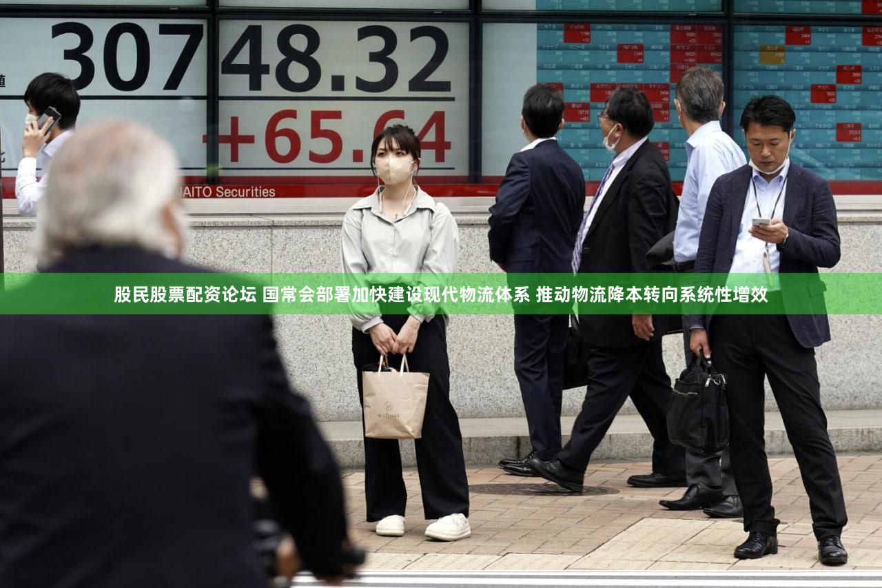 股民股票配资论坛 国常会部署加快建设现代物流体系 推动物流降本转向系统性增效