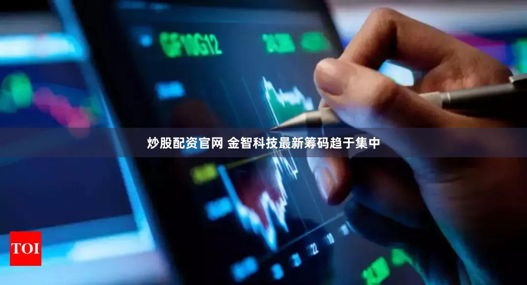 炒股配资官网 金智科技最新筹码趋于集中