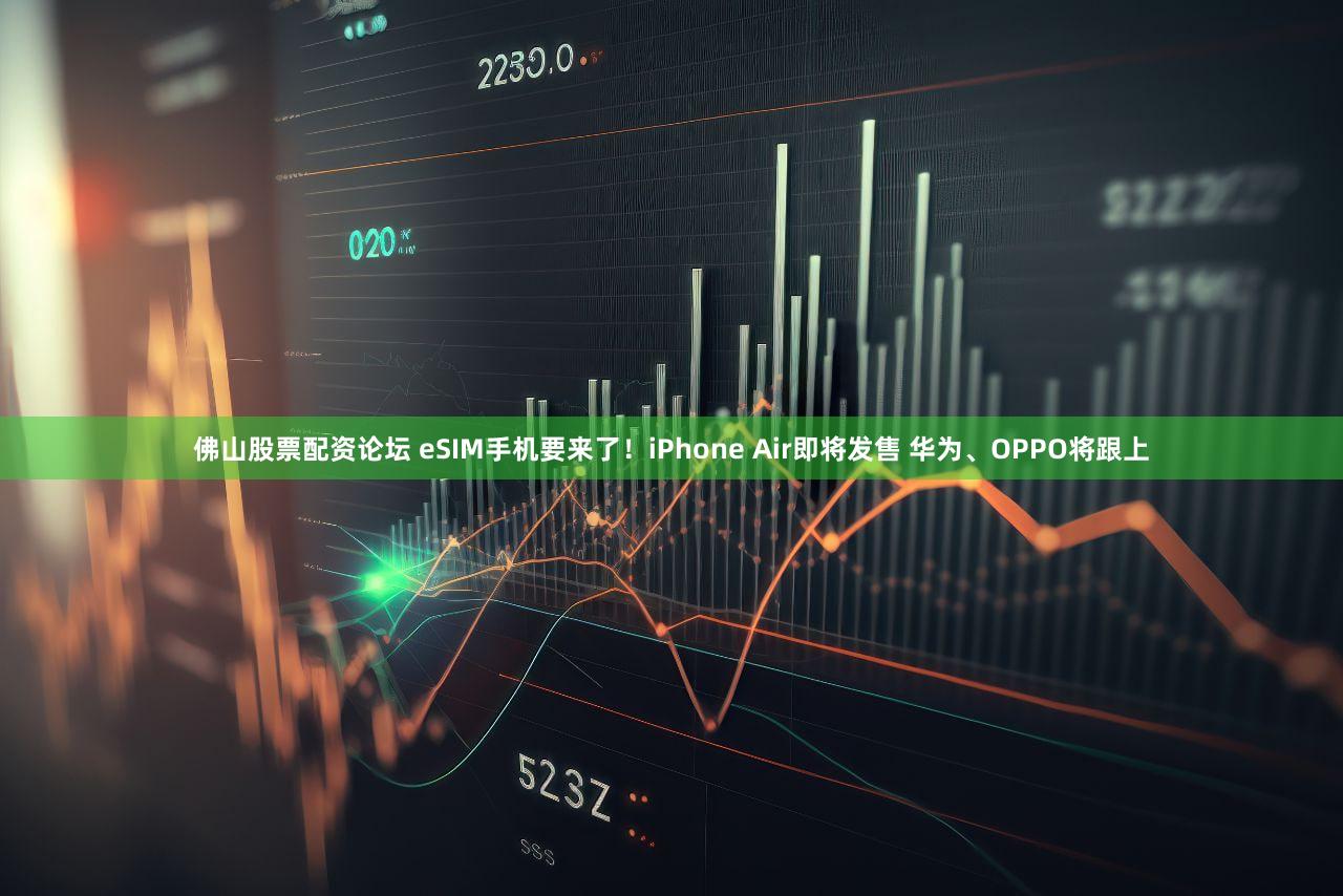佛山股票配资论坛 eSIM手机要来了！iPhone Air即将发售 华为、OPPO将跟上